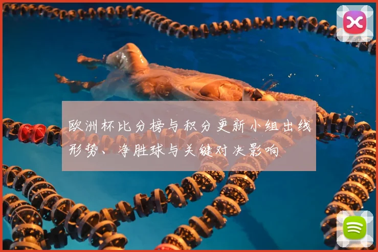 欧洲杯比分榜与积分更新小组出线形势、净胜球与关键对决影响