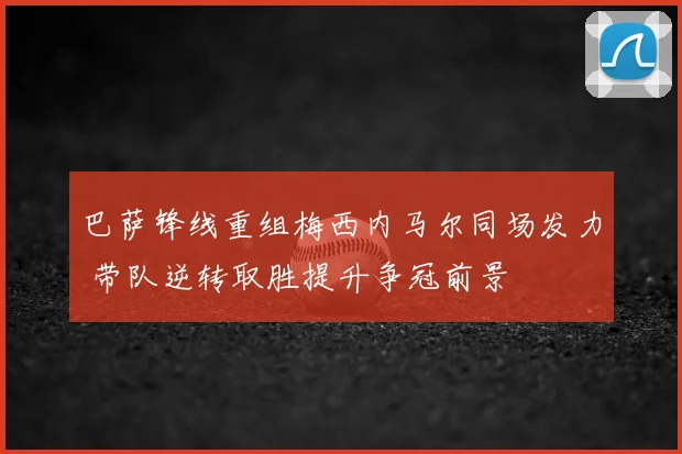 巴萨锋线重组梅西内马尔同场发力 带队逆转取胜提升争冠前景