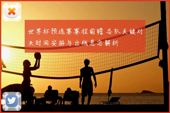 世界杯预选赛赛程前瞻 各队关键对决时间安排与出线悬念解析