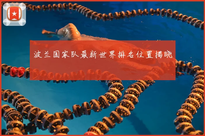 波兰国家队最新世界排名位置揭晓