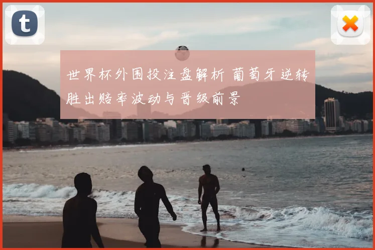 世界杯外围投注盘解析 葡萄牙逆转胜出赔率波动与晋级前景