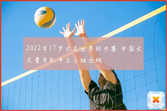 2022年17岁女足世界杯开赛 中国女足青年队冲击小组出线