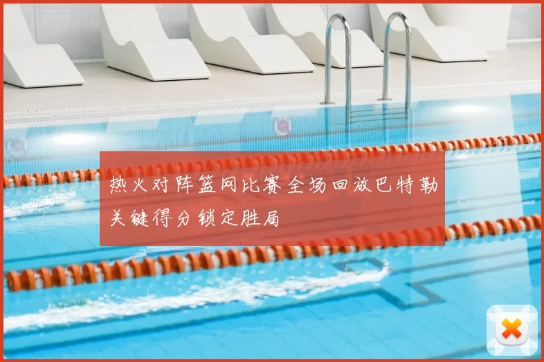 热火对阵篮网比赛全场回放巴特勒关键得分锁定胜局