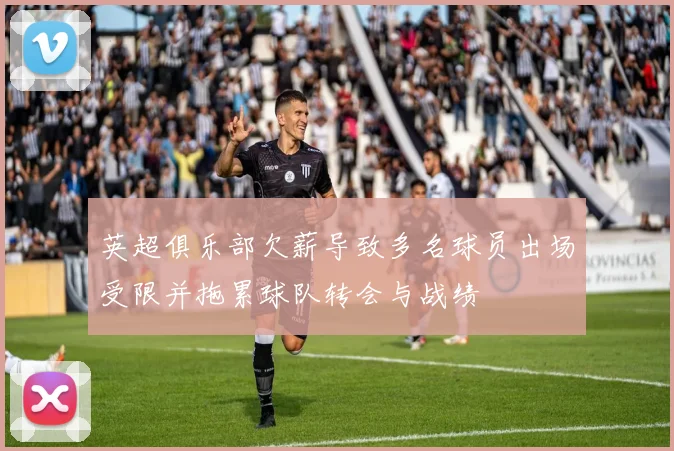 英超俱乐部欠薪导致多名球员出场受限并拖累球队转会与战绩