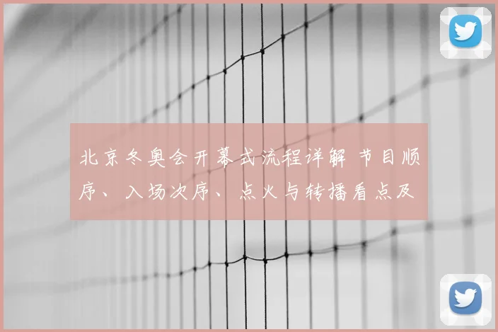 北京冬奥会开幕式流程详解 节目顺序、入场次序、点火与转播看点及时间安排