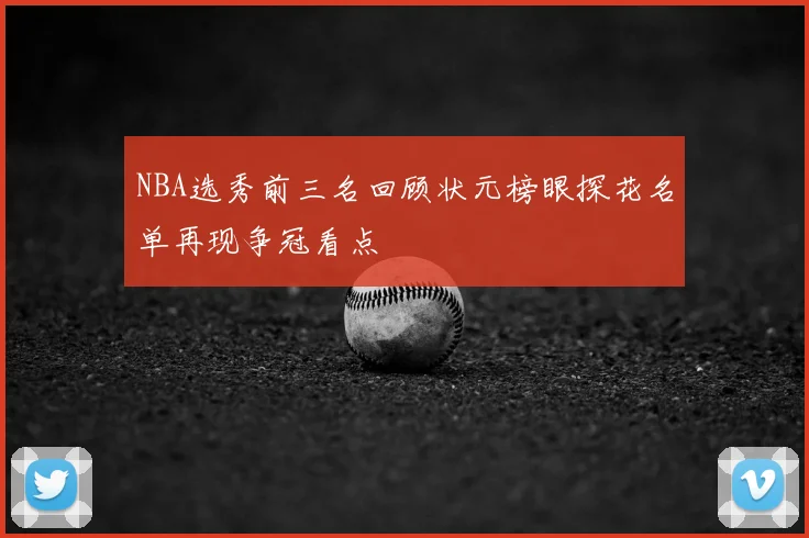 NBA选秀前三名回顾状元榜眼探花名单再现争冠看点