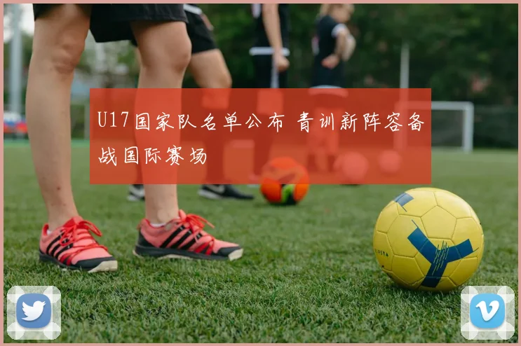 U17国家队名单公布 青训新阵容备战国际赛场