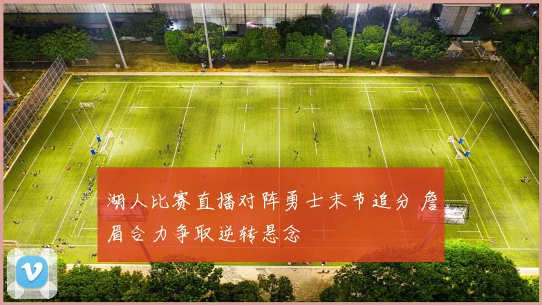 湖人比赛直播对阵勇士末节追分 詹眉合力争取逆转悬念