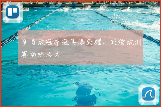 皇马欧冠夺冠再添荣耀,延续欧洲赛场统治力