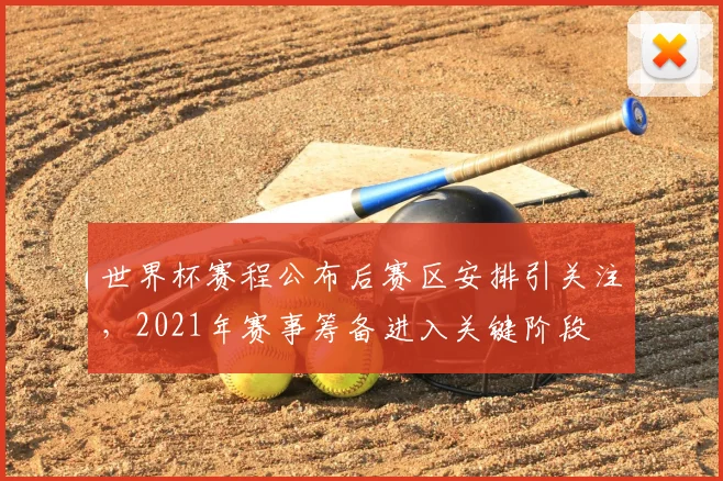 世界杯赛程公布后赛区安排引关注，2021年赛事筹备进入关键阶段