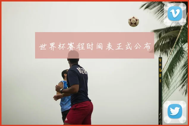 世界杯赛程时间表正式公布